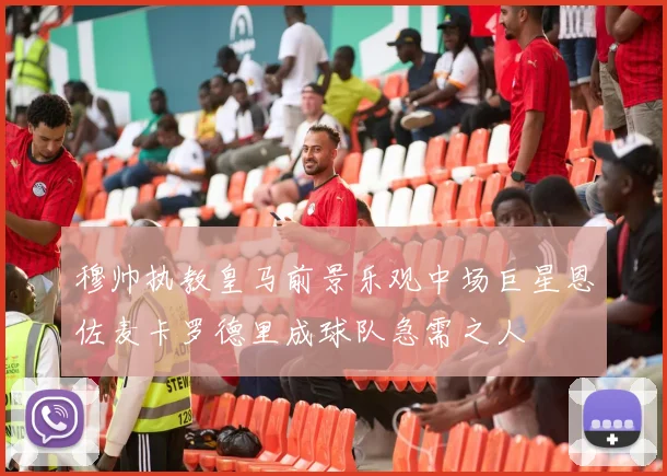 穆帅执教皇马前景乐观中场巨星恩佐麦卡罗德里成球队急需之人