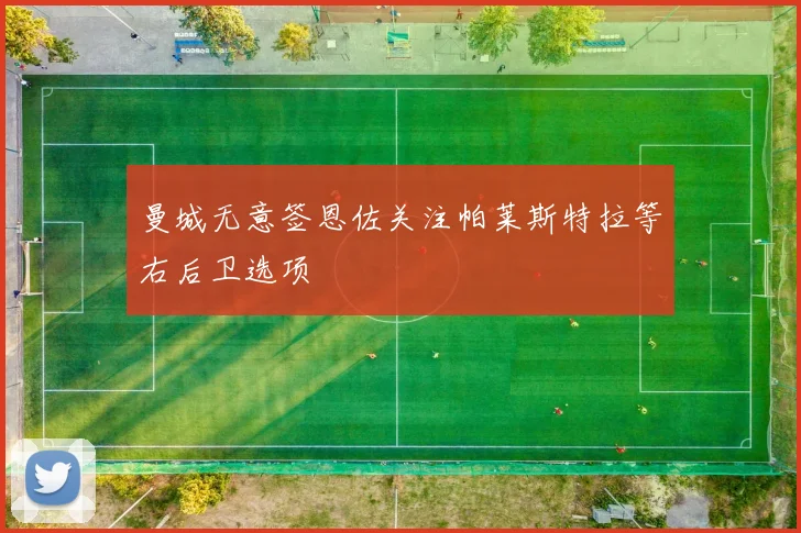 曼城无意签恩佐关注帕莱斯特拉等右后卫选项