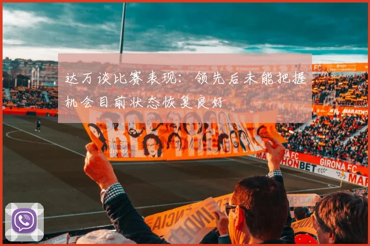 达万谈比赛表现：领先后未能把握机会目前状态恢复良好