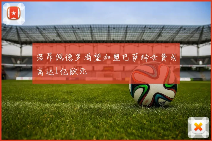 若昂佩德罗渴望加盟巴萨转会费或高达1亿欧元