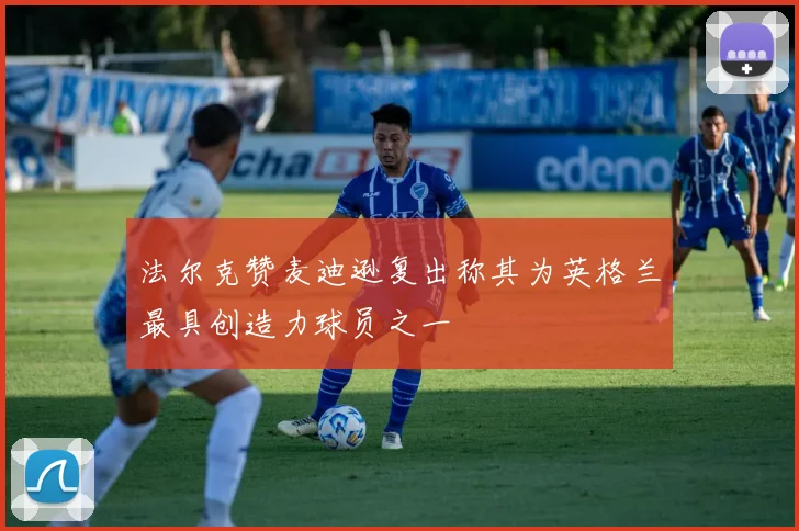 法尔克赞麦迪逊复出称其为英格兰最具创造力球员之一
