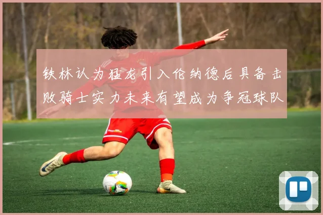 铁林认为猛龙引入伦纳德后具备击败骑士实力未来有望成为争冠球队