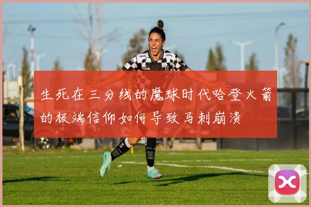 生死在三分线的魔球时代哈登火箭的极端信仰如何导致马刺崩溃