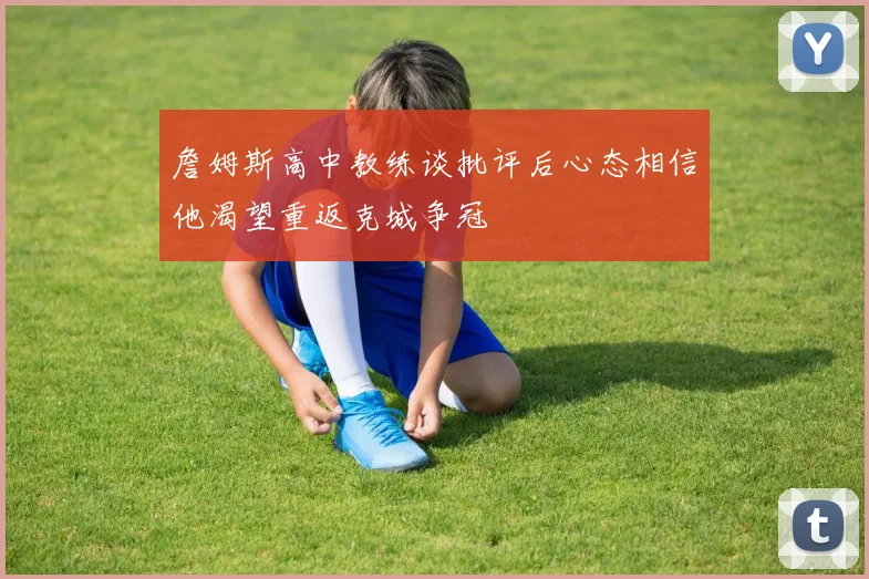 詹姆斯高中教练谈批评后心态相信他渴望重返克城争冠