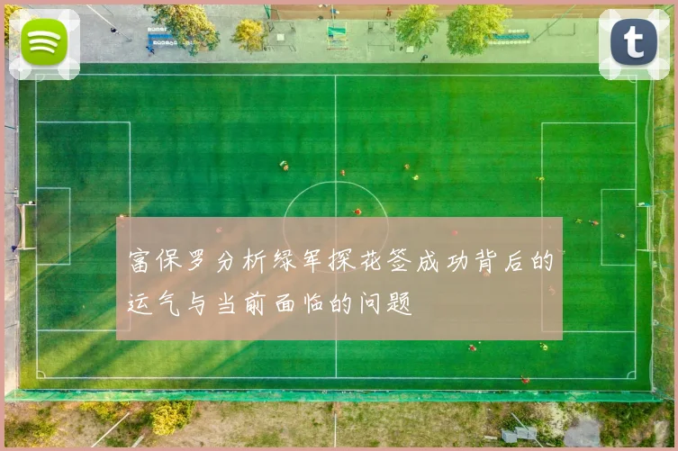 富保罗分析绿军探花签成功背后的运气与当前面临的问题