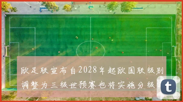 欧足联宣布自2028年起欧国联级别调整为三级世预赛也将实施分级制度