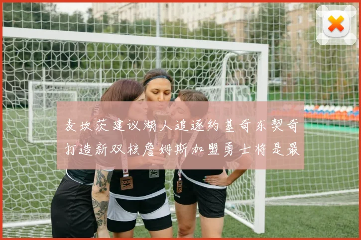 麦坎茨建议湖人追逐约基奇东契奇打造新双核詹姆斯加盟勇士将是最佳选择