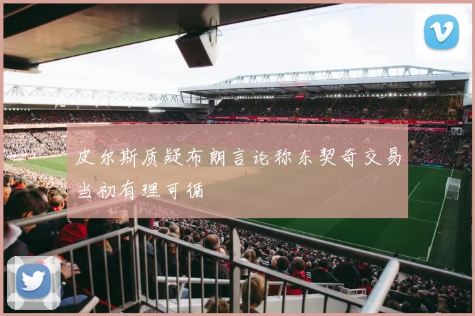 皮尔斯质疑布朗言论称东契奇交易当初有理可循
