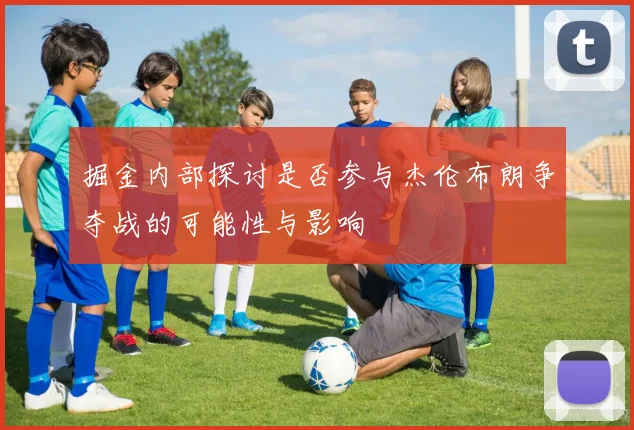 掘金内部探讨是否参与杰伦布朗争夺战的可能性与影响
