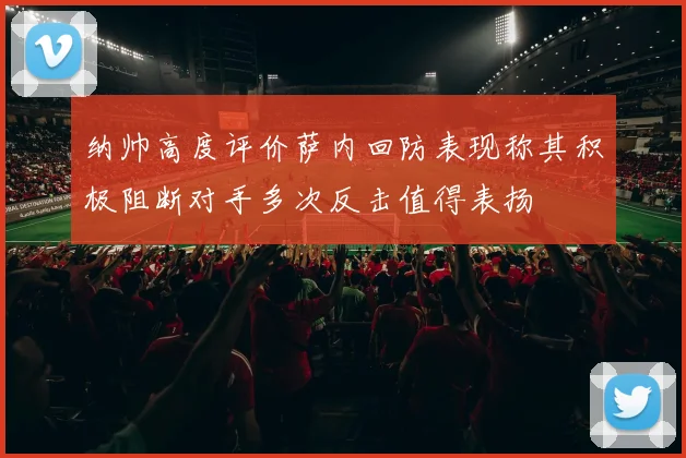 纳帅高度评价萨内回防表现称其积极阻断对手多次反击值得表扬